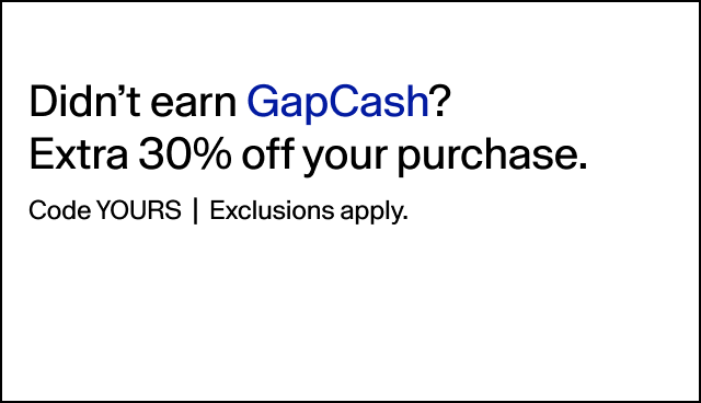 Didn't earn GapCash? Extra 30% off your purchase. Code YOURS | Exclusions apply.