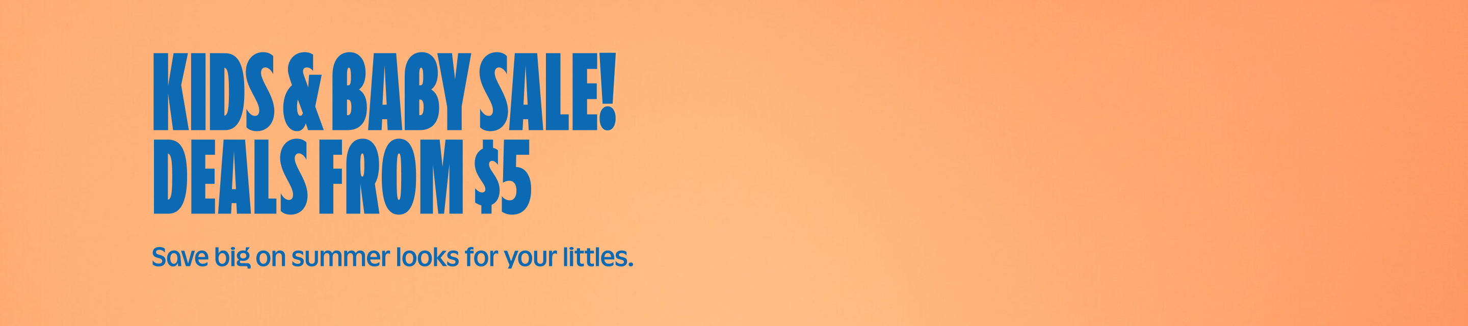 Kids & Baby Sale! Deals from $5. Save big on summer looks for your littles.