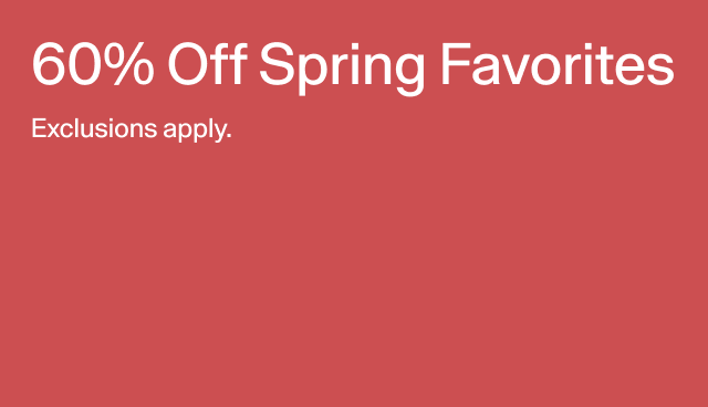 60 off spring favorites. Exclusions apply. 