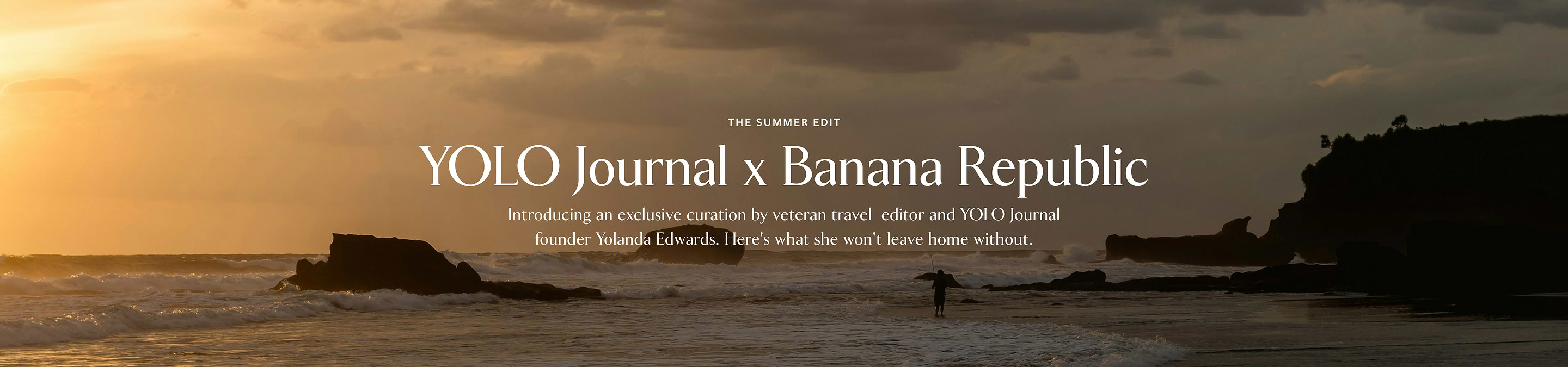 The Summer Edit Yolo Journal x Banana Republic. Introducing an exclusive curation by veteran travel  editor and YOLO Journal founder Yolanda Edwards. Here's what she won't leave home without.