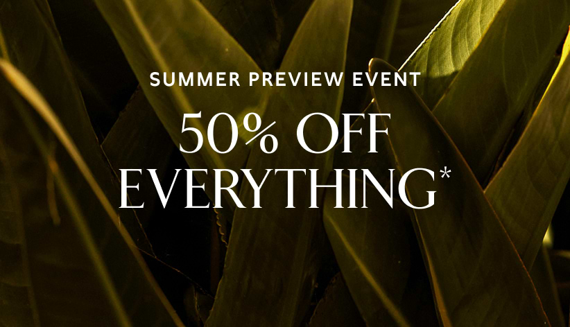 Summer preview event. 50% off everything*.