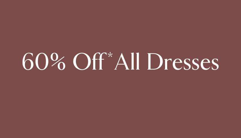 60% off* all dresses.