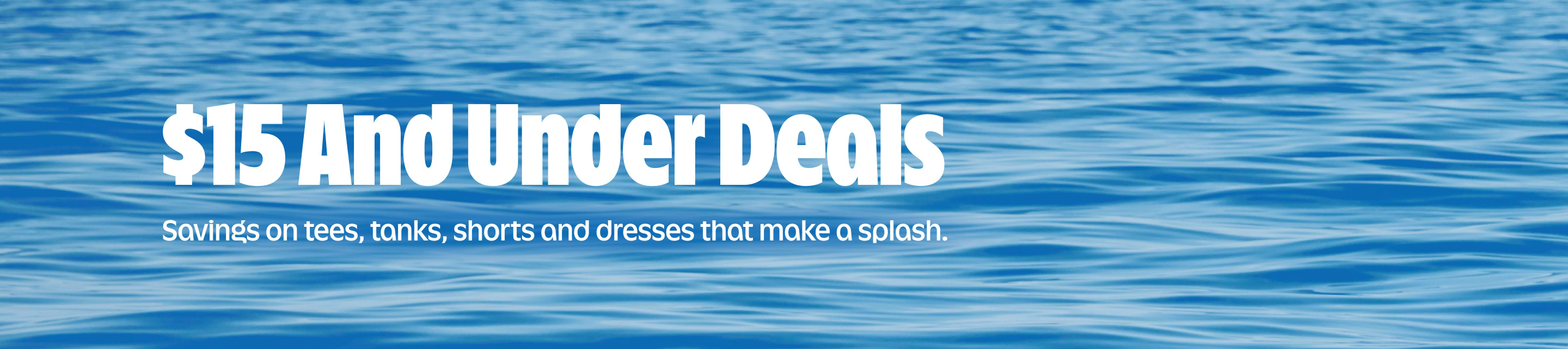 $15 And Under Deals. Savings on tees, tanks, shorts and dresses that make a splash.