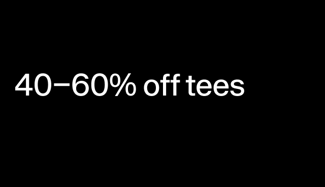  40–60% off tees Select styles.