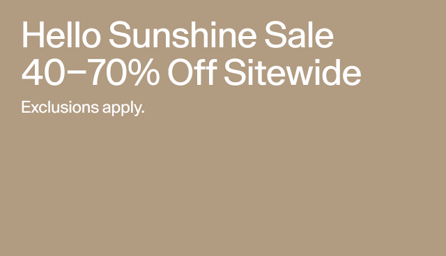 Hello sunshine sale 40-70 off sitewide. Exclusions apply. 