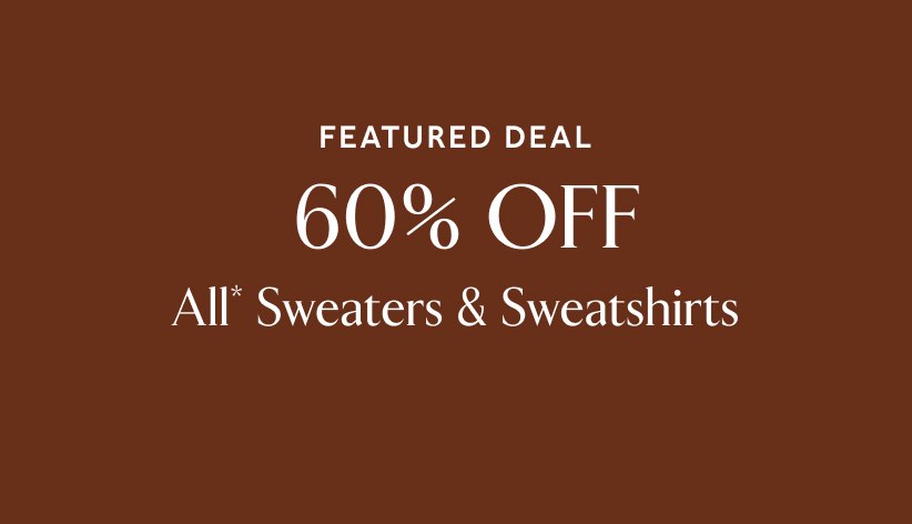 Featured deal. 60% off all* sweaters & sweatshirts.