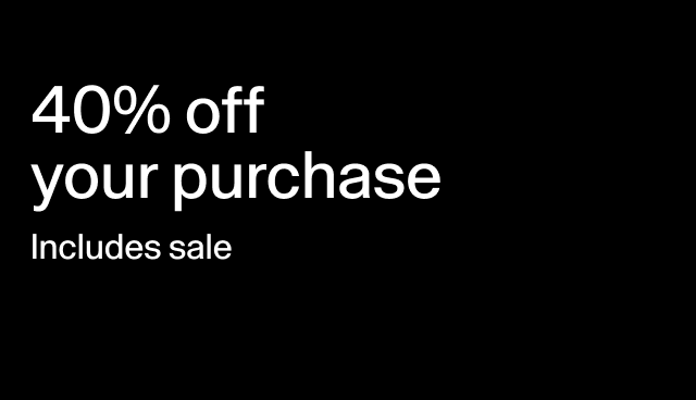40% off your purchase Includes sale Applied at checkout. Exclusions apply.