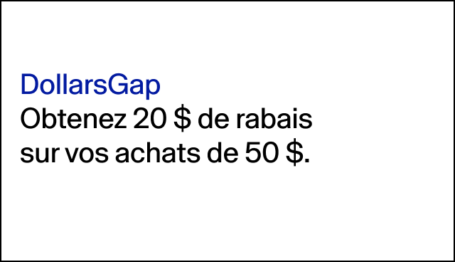 DollarsGap Obtenez 20 $ de rabais sur vos achats de 50 $. Jusqu’à 100 $ DollarsGap échangeables par transaction. 
