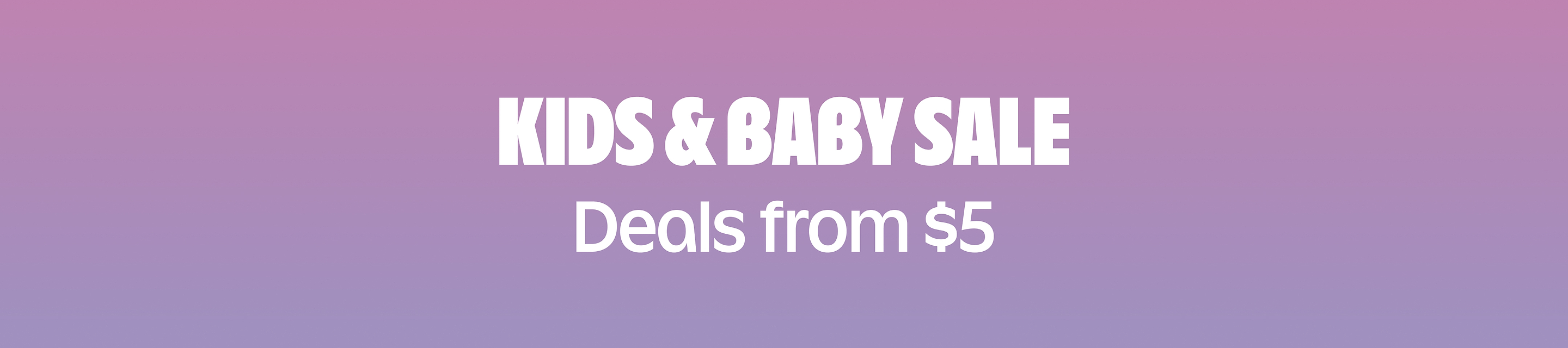 Kids & Baby Sale. Deals from &5