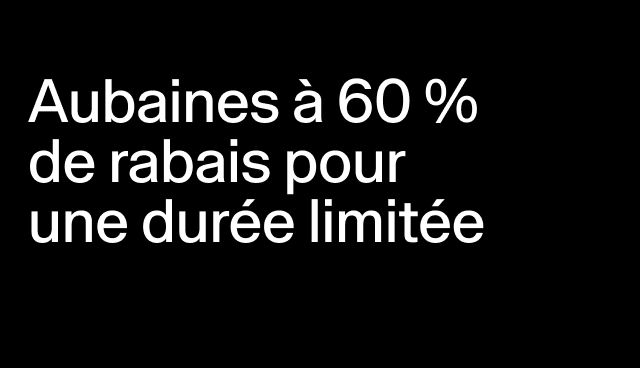 Aubaines à 60 % de rabais pour une durée limitée Certains modèles. 