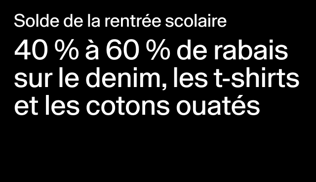 Solde de la rentrée scolaire 40 % à 60 % de rabais sur le denim, les t-shirts et les cotons ouatés Certains modèles.