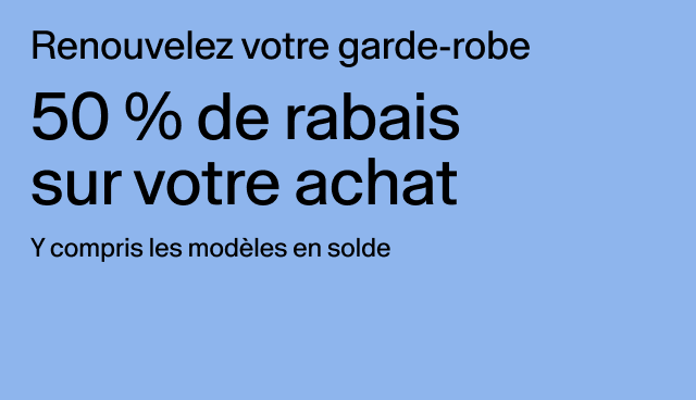 Renouvelez votre garde-robe 50 % de rabais sur votre achat Y compris les modèles en solde Rabais accordé à la caisse. Des exclusions s’appliquent.