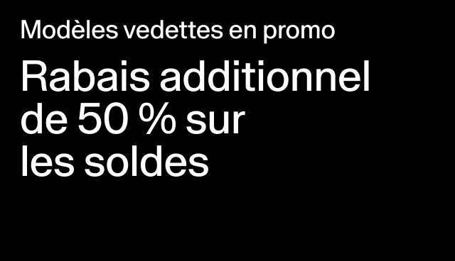 Modèles vedettes en promo Rabais additionnel de 50 % sur  les soldes Rabais accordé à la caisse. 