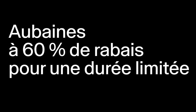 Aubaines à 60 % de rabais pour une durée limitée Certains modèles.