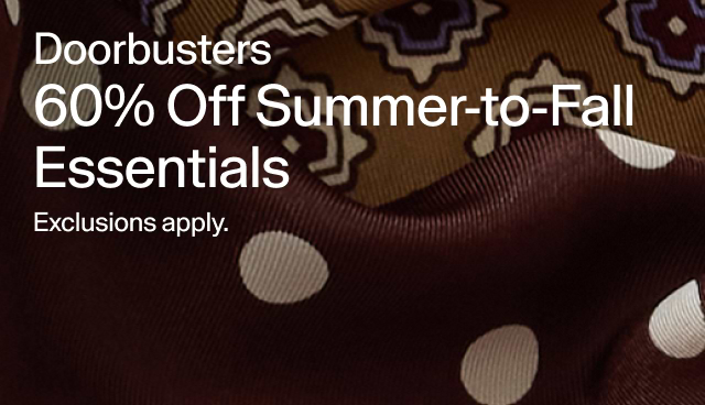 Doorbusters 60 percent off summer-to-fall essentials. Exclusions apply. 