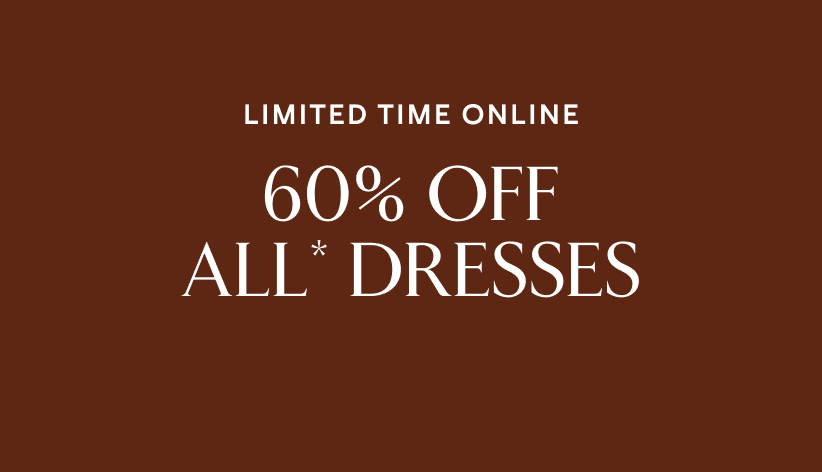 Limited time online. 60% off all* dresses.