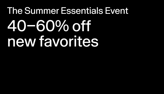 The Summer Essentials Event 40-60% off new favorites Select styles.