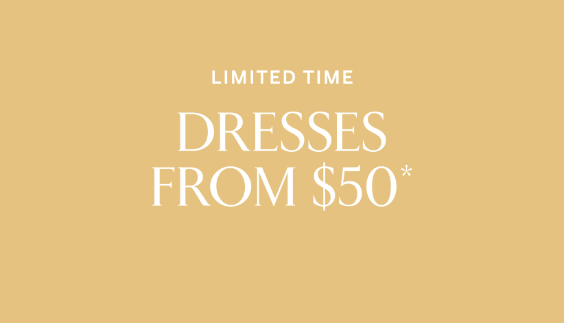 Limited time. Dresses from $50*.