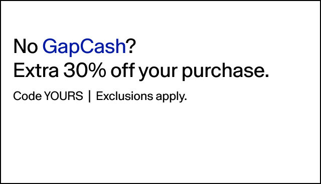 No GapCash? Extra 30% off your purchase. Code YOURS Exclusions apply. Tap to apply.
