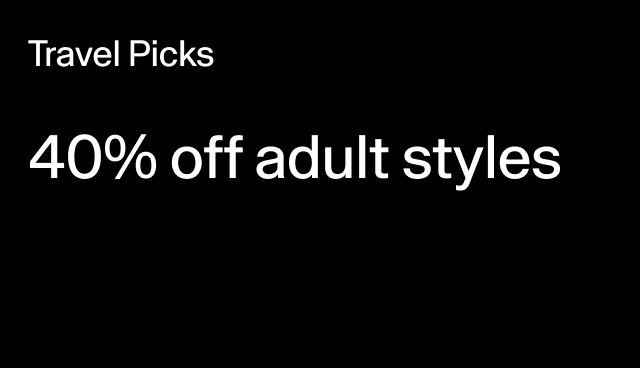 Travel Pick 40% off adult styles Select styles.