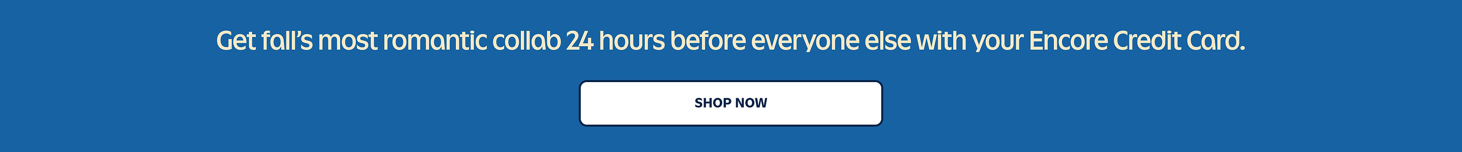 Promo banner: “Get fall’s most romantic collab 24 hours early with an Encore Credit Card.” Button: “Shop Now.”