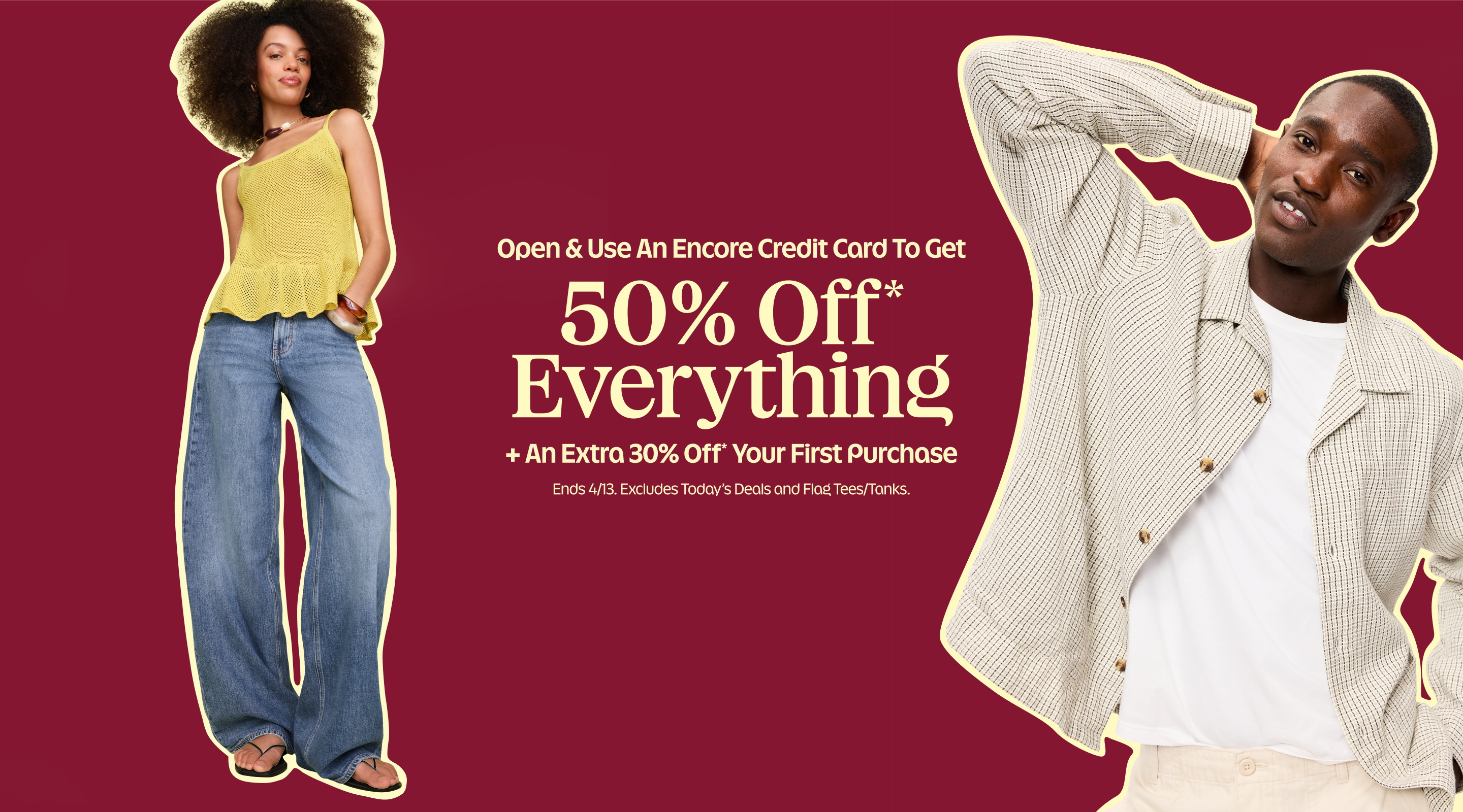 Open & use an Encore Credit Card to get 50% Off* Everything. + An Extra 30% Off* Your First Purchase. Ends 4/13. Excludes Today’s Deals and Flag Tees/Tanks.