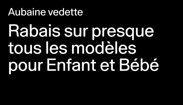 Aubaine vedette Rabais sur presque tous les modèles pour Enfant et Bébé 