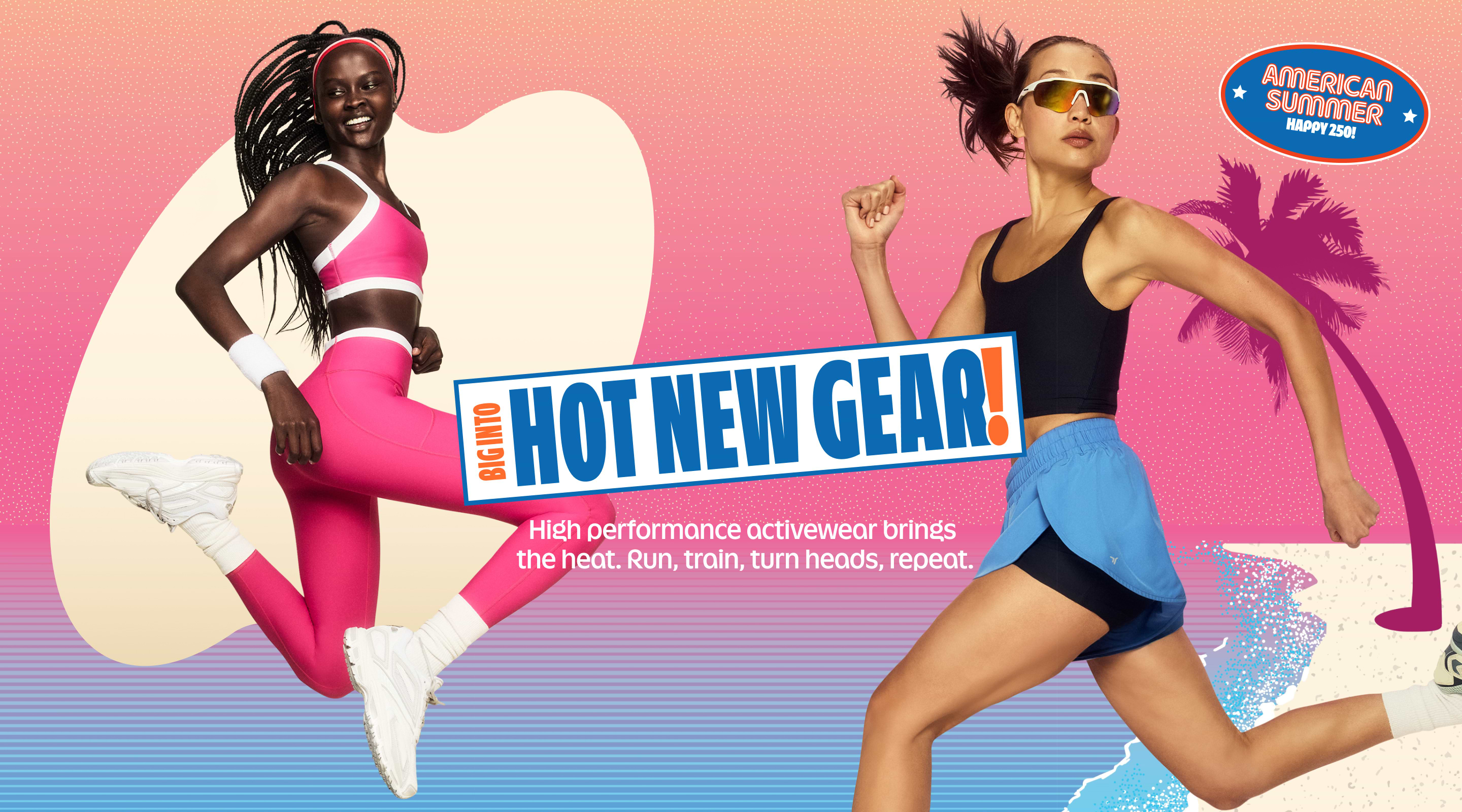 Big into hot new gear. American summer, happy 250. High performance activewear brings the heat. Run, train, turn heads, repeat.