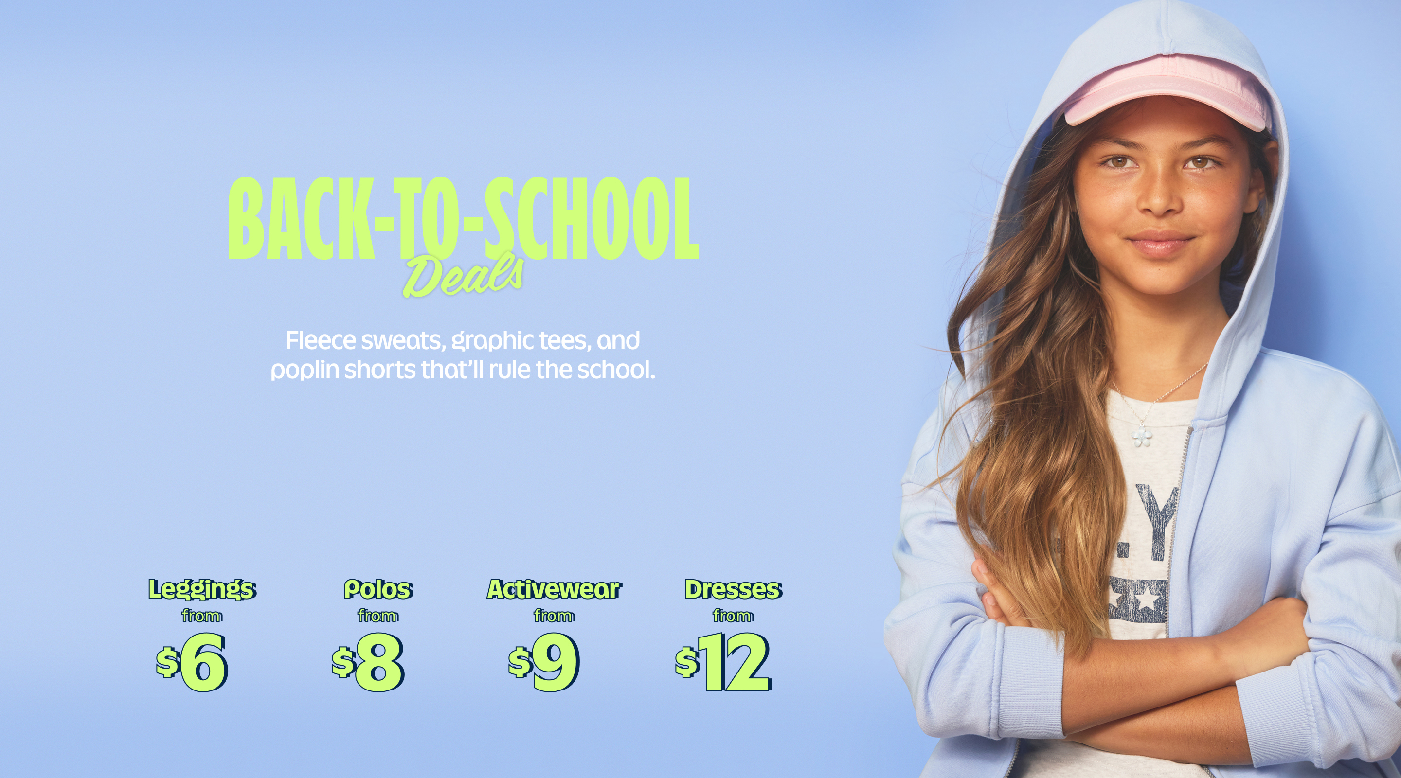 Back-to-school deals. Fleece sweats, graphic tees, and poplin shorts that'll rule the school. Leggings from $6, Polos from $8, Activewear from $9, Shorts from $12. Shop Now