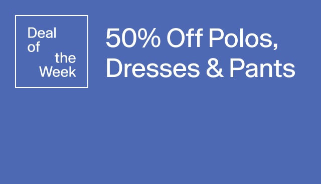 Deal of the week 50 off polos, dresses, and pants. 