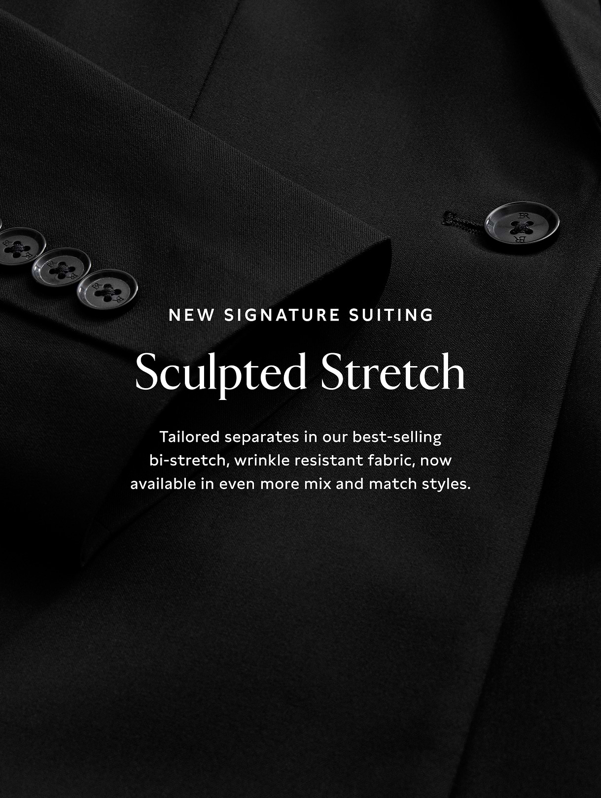 Close-up of a black suit jacket with buttons; overlay text reads: “New Signature Suiting — Sculpted Stretch. Tailored bi-stretch, wrinkle-resistant separates.”