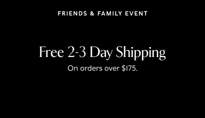 Friends & Family Event. Free 2-3 day shipping on orders over $175.