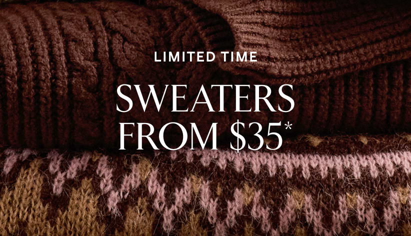 Limited time. Sweaters from $35*.