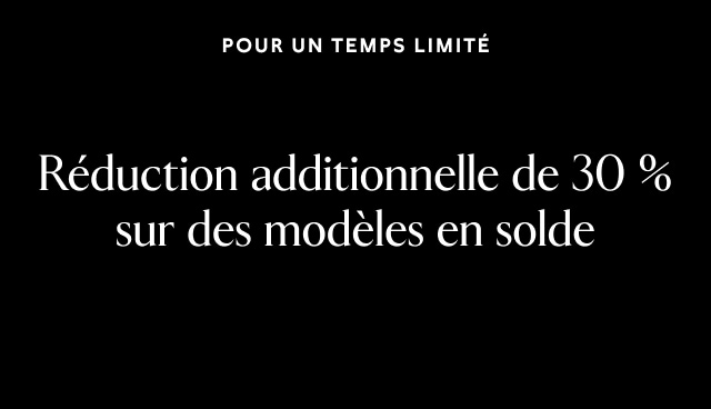 Pour un temps limité. Réduction additionnelle de 30 % sur des modèles en solde.