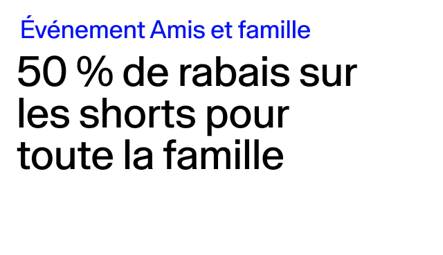 Événement Amis et famille 50 % de rabais sur les shorts pour toute la famille Certains modèles.