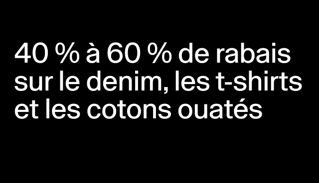 40 % à 60 % de rabais sur le denim, les t-shirts et les cotons ouatés Certains modèles.