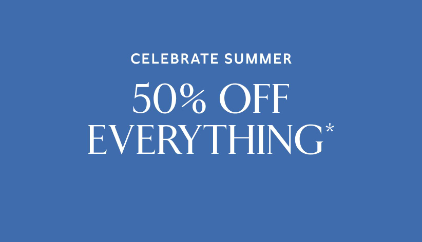 Celebrate summer. 50% off everything*.