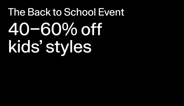 The Back to School Event 40-60% off kids' styles Select styles.