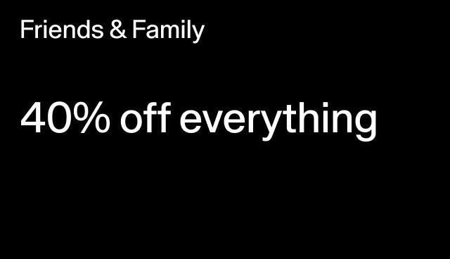 Friends & Family 40% off everything Applied at checkout. Excludes collaborations.
