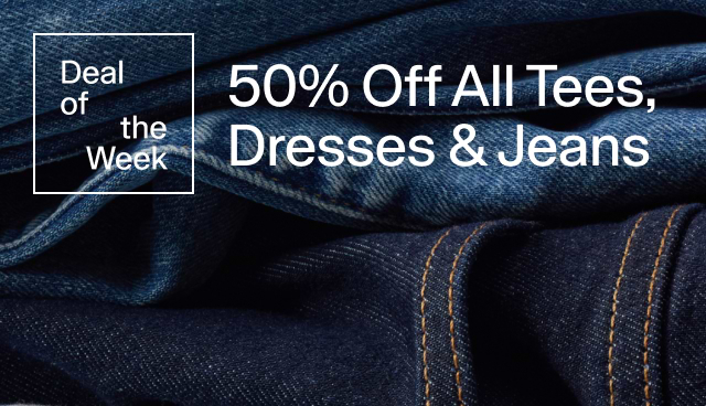 50 Off all Tees, Dresses & Jeans. 