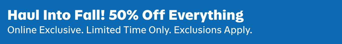 haul into fall! 50% off everything. online exclusive. limited time only. exclusions apply.