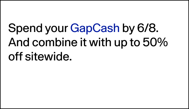 Spend your GapCash by 6/8. And combine it with up to 50% off sitewide