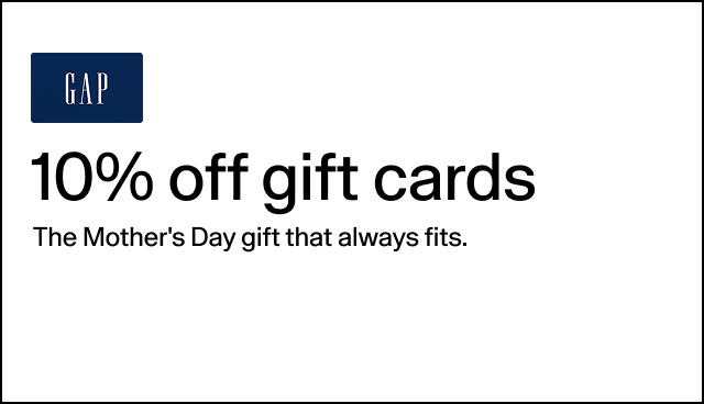 10% off gift cards The Mother's Day gift that always fits. Online & in stores at Gap & Gap Factory. Ends 5/14. Maximum purchase of $250.