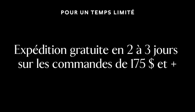 Pour un temps limité. Expédition gratuite en 2 à 3 jours sur les commandes de 175 $ et +