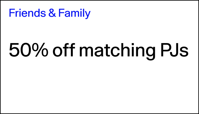 Friends & Family 50% off matching PJs Select styles.