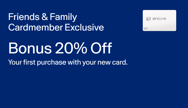 Friends & Family Cardmember Exclusive. Bonus 20 off your first purchase with your new card. 