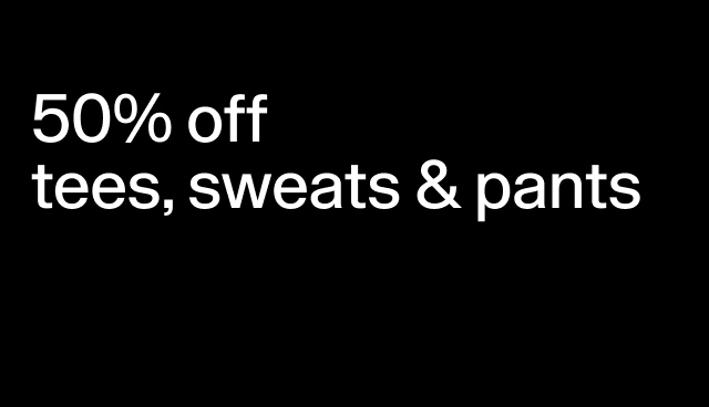 50% off tees, sweats, & pants Select styles.