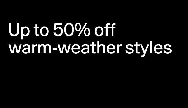 Up to 50% off warm-weather styles Select styles.