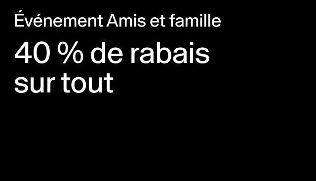 Événement Amis et famille 40 % de rabais sur tout Rabais accordé à la caisse. Exclut les collaborations. 