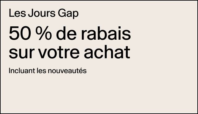 Les Jours Gap 50 % de rabais sur votre achat Incluant les nouveautés Rabais accordé à la caisse. Des exclusions s’appliquent. 